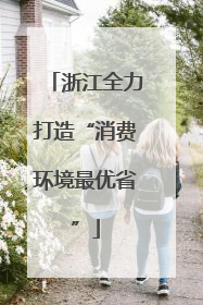 浙江全力打造“消费环境最优省”