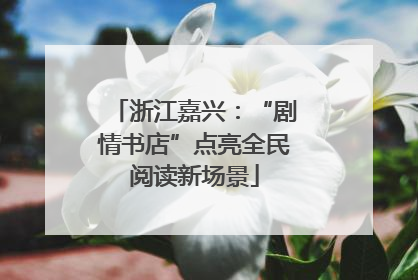浙江嘉兴：“剧情书店”点亮全民阅读新场景
