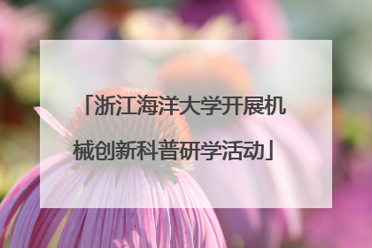 浙江海洋大学开展机械创新科普研学活动