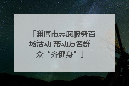 淄博市志愿服务百场活动 带动万名群众“齐健身”
