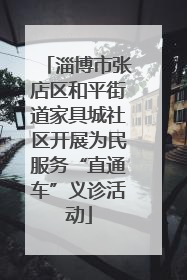 淄博市张店区和平街道家具城社区开展为民服务“直通车”义诊活动