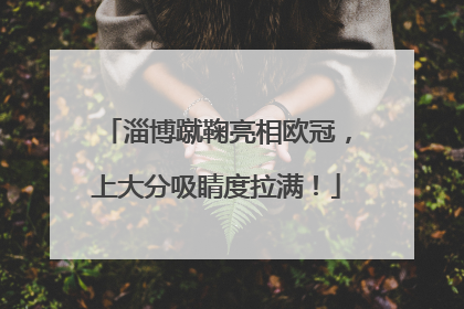 淄博蹴鞠亮相欧冠，上大分吸睛度拉满！