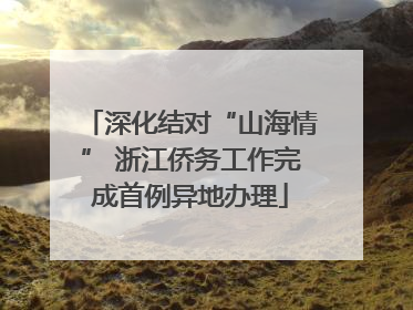 深化结对“山海情” 浙江侨务工作完成首例异地办理