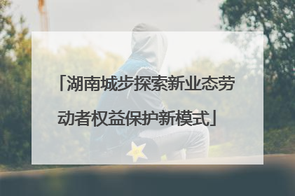 湖南城步探索新业态劳动者权益保护新模式