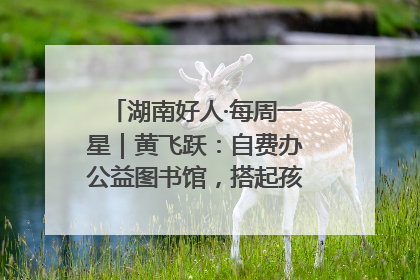 湖南好人·每周一星｜黄飞跃：自费办公益图书馆，搭起孩子们的文学梦