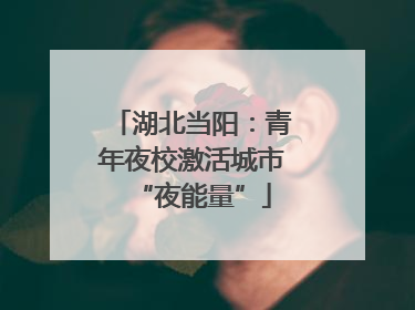 湖北当阳：青年夜校激活城市“夜能量”