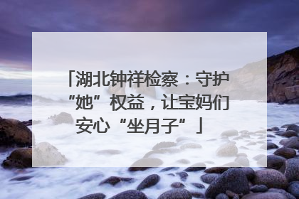 湖北钟祥检察：守护“她”权益，让宝妈们安心“坐月子”