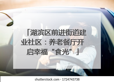 湖滨区前进街道建业社区：养老餐厅开启幸福“食光”