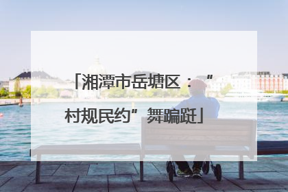 湘潭市岳塘区：“村规民约”舞蹁跹