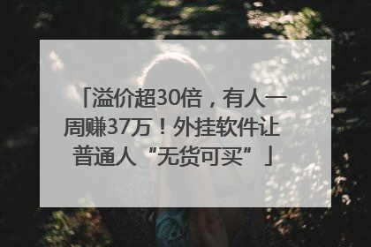 溢价超30倍，有人一周赚37万！外挂软件让普通人“无货可买”