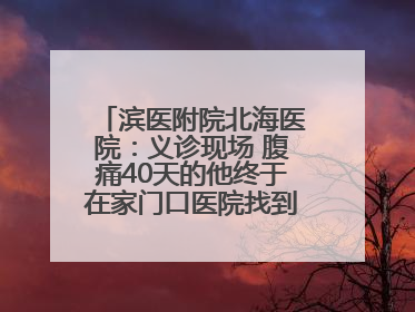 滨医附院北海医院：义诊现场 腹痛40天的他终于在家门口医院找到了病因