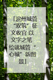 滨州城管“双筑”征文收官 以文字之笔 绘就城管“心城”新图景