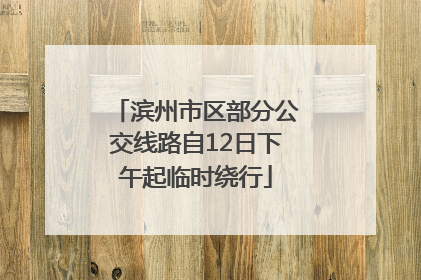 滨州市区部分公交线路自12日下午起临时绕行