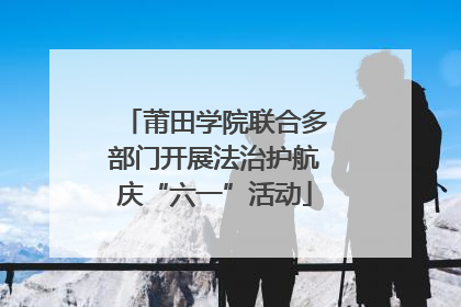 莆田学院联合多部门开展法治护航庆“六一”活动