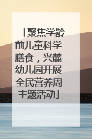 聚焦学龄前儿童科学膳食，兴麓幼儿园开展全民营养周主题活动