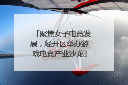 聚焦女子电竞发展，经开区举办游戏电竞产业沙龙