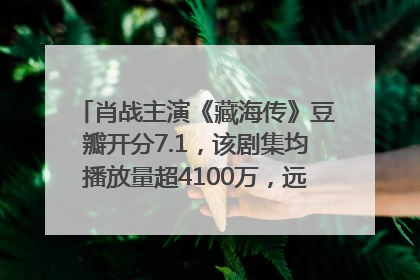 肖战主演《藏海传》豆瓣开分7.1，该剧集均播放量超4100万，远超第二名《折腰》