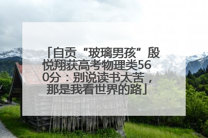 自贡“玻璃男孩”殷悦翔获高考物理类560分：别说读书太苦，那是我看世界的路