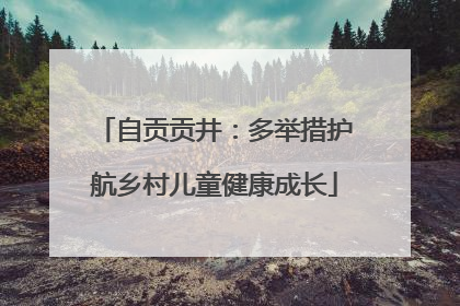 自贡贡井：多举措护航乡村儿童健康成长