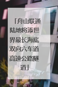 舟山联通陆地将添世界最长海底双向六车道高速公路隧道