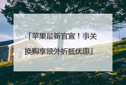 苹果最新官宣！事关换购享额外折抵优惠