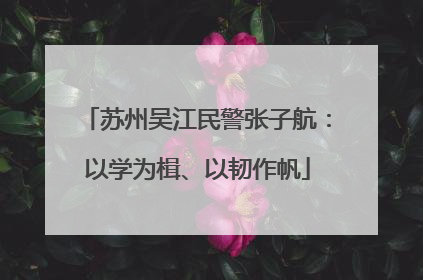苏州吴江民警张子航：以学为楫、以韧作帆