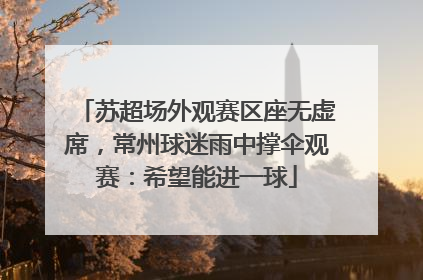 苏超场外观赛区座无虚席，常州球迷雨中撑伞观赛：希望能进一球