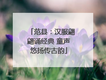范县：汉服翩翩诵经典 童声悠扬传古韵