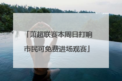 萧超联赛本周日打响 市民可免费进场观赛
