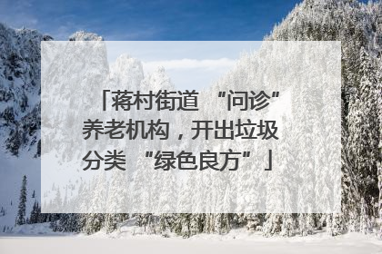 蒋村街道 “问诊” 养老机构，开出垃圾分类 “绿色良方”
