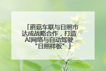 蘑菇车联与日照市达成战略合作，打造AI网络与自动驾驶“日照样板”