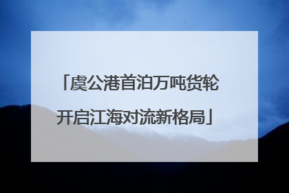 虞公港首泊万吨货轮 开启江海对流新格局
