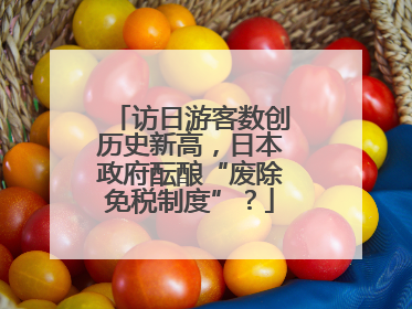 访日游客数创历史新高，日本政府酝酿“废除免税制度”？