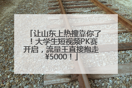 让山东上热搜靠你了！大学生短视频PK赛开启，流量王直接抱走¥5000！