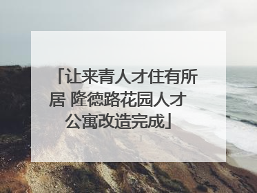 让来青人才住有所居 隆德路花园人才公寓改造完成