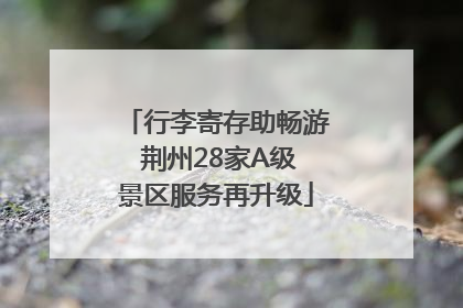 行李寄存助畅游 荆州28家A级景区服务再升级