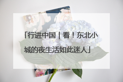 行进中国｜看！东北小城的夜生活如此迷人