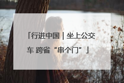行进中国｜坐上公交车 跨省“串个门”