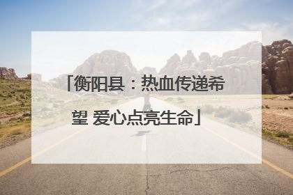 衡阳县：热血传递希望 爱心点亮生命