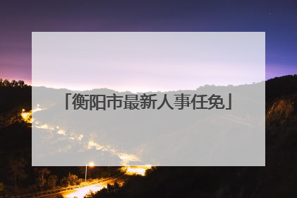衡阳市最新人事任免