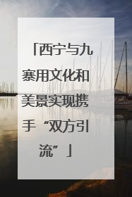西宁与九寨用文化和美景实现携手“双方引流”