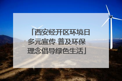 西安经开区环境日多元宣传 普及环保理念倡导绿色生活