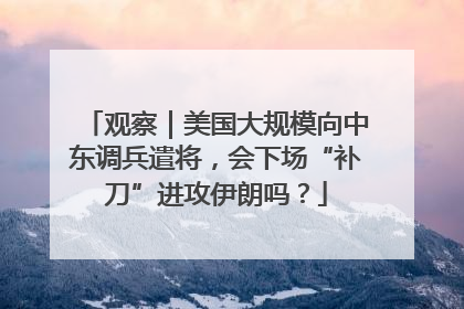 观察｜美国大规模向中东调兵遣将，会下场“补刀”进攻伊朗吗？