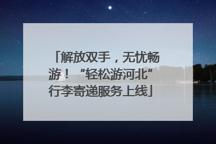 解放双手，无忧畅游！“轻松游河北”行李寄递服务上线