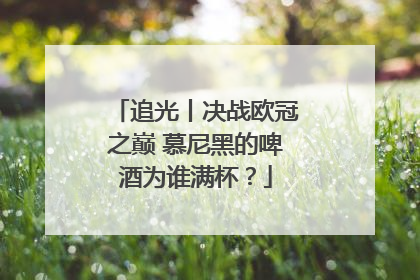 追光丨决战欧冠之巅 慕尼黑的啤酒为谁满杯？