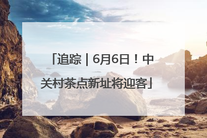 追踪｜6月6日！中关村茶点新址将迎客