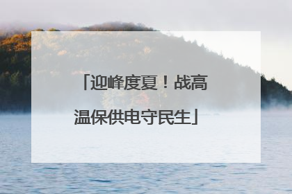 迎峰度夏！战高温保供电守民生