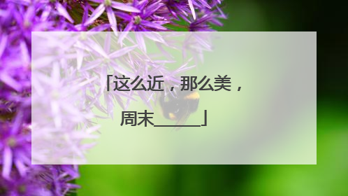 这么近，那么美，周末______
