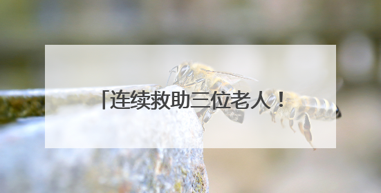 连续救助三位老人！他们在平凡岗位上书写一个个暖心故事……