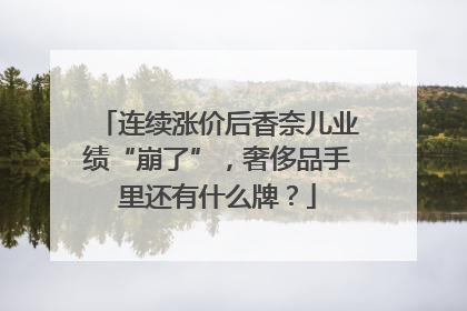 连续涨价后香奈儿业绩“崩了”，奢侈品手里还有什么牌？